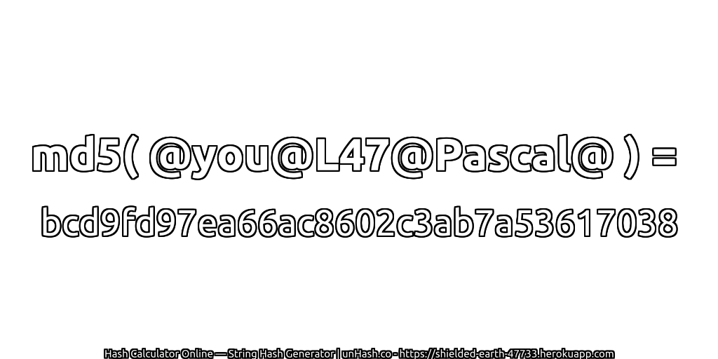 md5( @you@L47@Pascal@ ) = bcd9fd97ea66ac8602c3ab7a53617038 | unHash.co