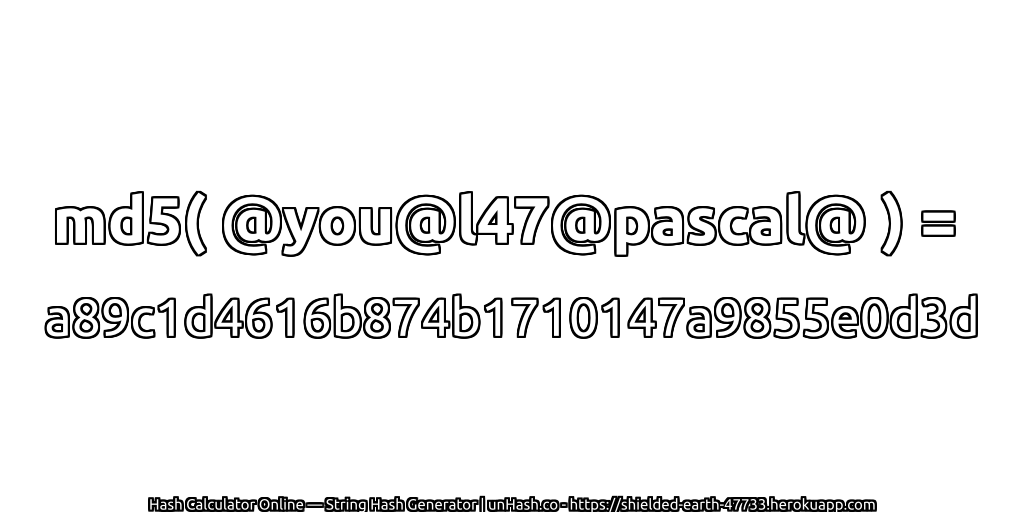 md5( @you@l47@pascal@ ) = a89c1d4616b874b1710147a9855e0d3d | unHash.co