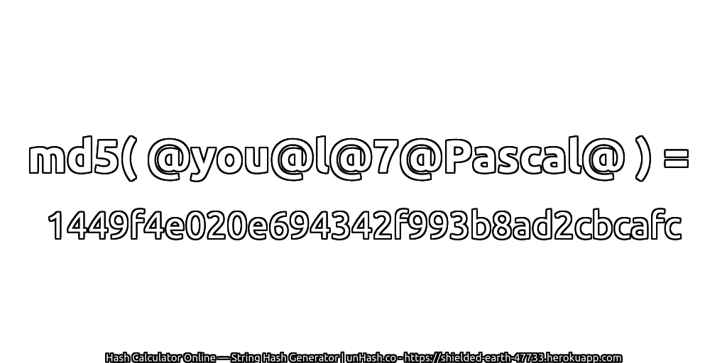 md5( @you@l@7@Pascal@ ) = 1449f4e020e694342f993b8ad2cbcafc | unHash.co