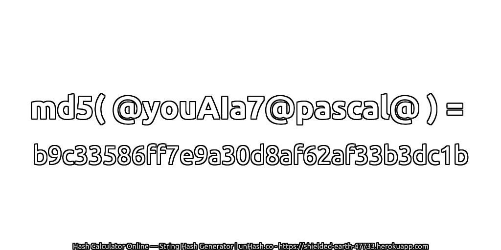 md5( @youAIa7@pascal@ ) = b9c33586ff7e9a30d8af62af33b3dc1b | unHash.co