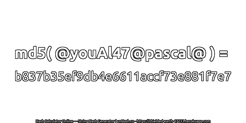 md5( @youAl47@pascal@ ) = b837b35ef9db4e6611accf73e881f7e7 | unHash.co