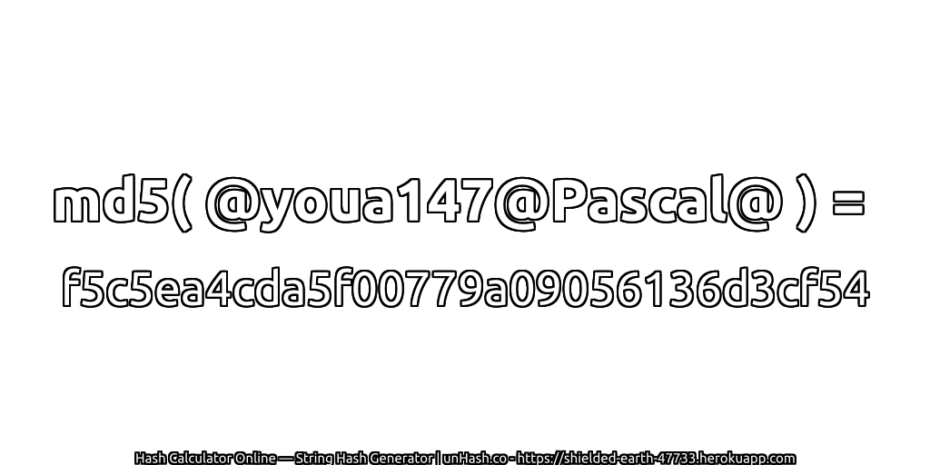 md5( @youa147@Pascal@ ) = f5c5ea4cda5f00779a09056136d3cf54 | unHash.co