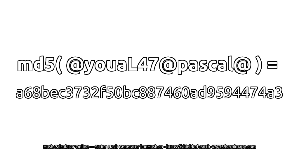 md5( @youaL47@pascal@ ) = a68bec3732f50bc887460ad9594474a3 | unHash.co