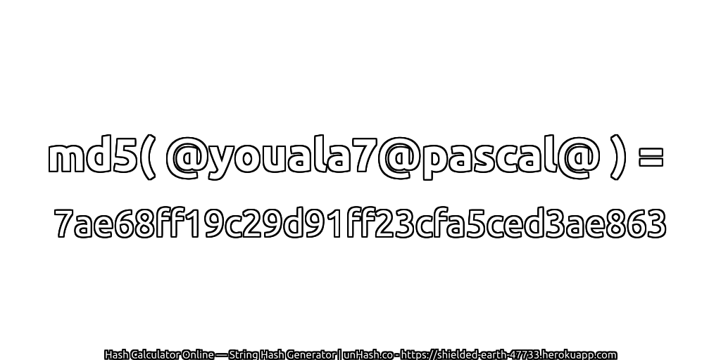 md5( @youala7@pascal@ ) = 7ae68ff19c29d91ff23cfa5ced3ae863 | unHash.co