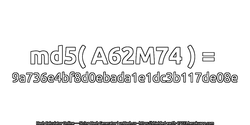 md5( A62M74 ) = 9a736e4bf8d0ebada1e1dc3b117de08e | unHash.co