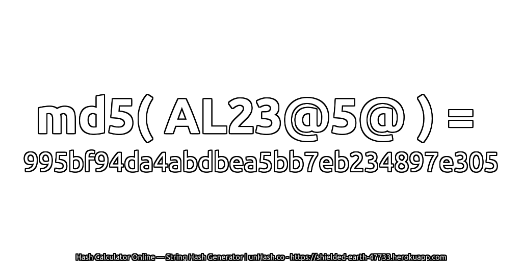 md5( AL23@5@ ) = 995bf94da4abdbea5bb7eb234897e305 | unHash.co