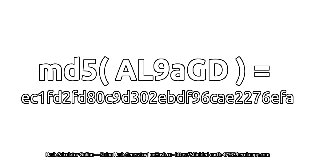 md5( AL9aGD ) = ec1fd2fd80c9d302ebdf96cae2276efa | unHash.co