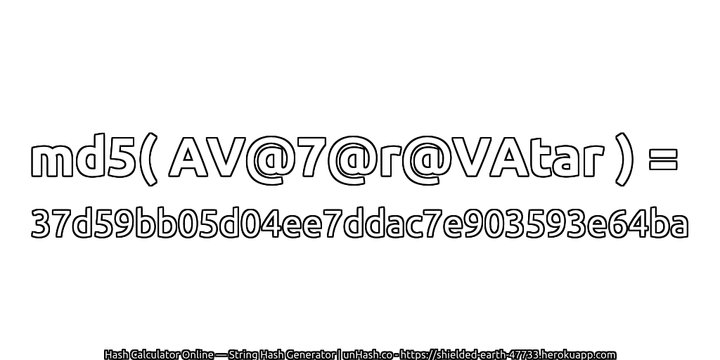 md5( AV@7@r@VAtar ) = 37d59bb05d04ee7ddac7e903593e64ba | unHash.co