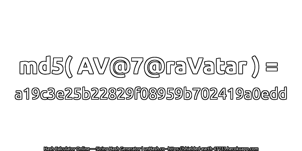 md5( AV@7@raVatar ) = a19c3e25b22829f08959b702419a0edd | unHash.co