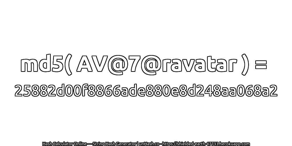 md5( AV@7@ravatar ) = 25882d00f8866ade880e8d248aa068a2 | unHash.co