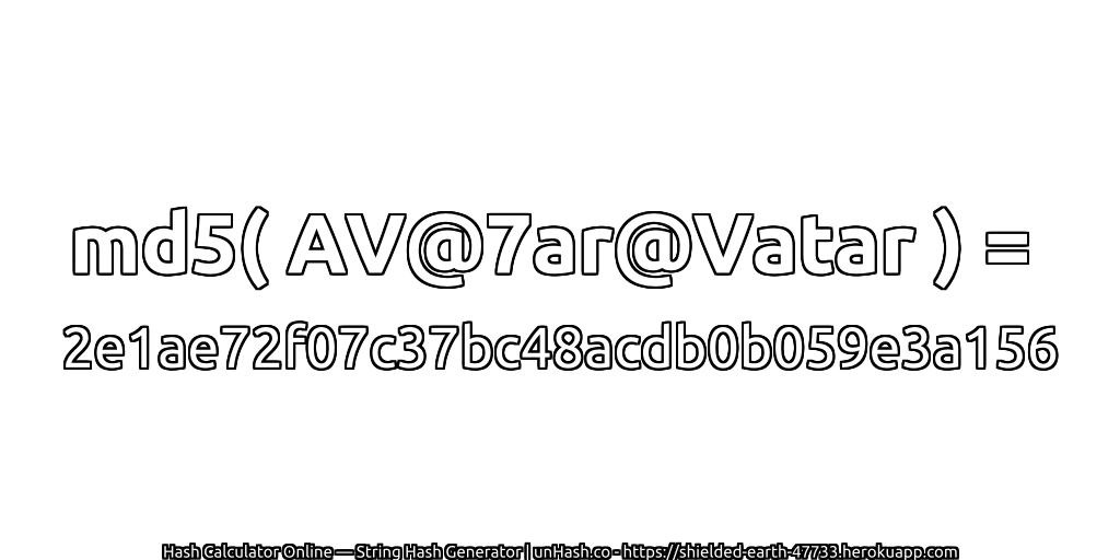 md5( AV@7ar@Vatar ) = 2e1ae72f07c37bc48acdb0b059e3a156 | unHash.co