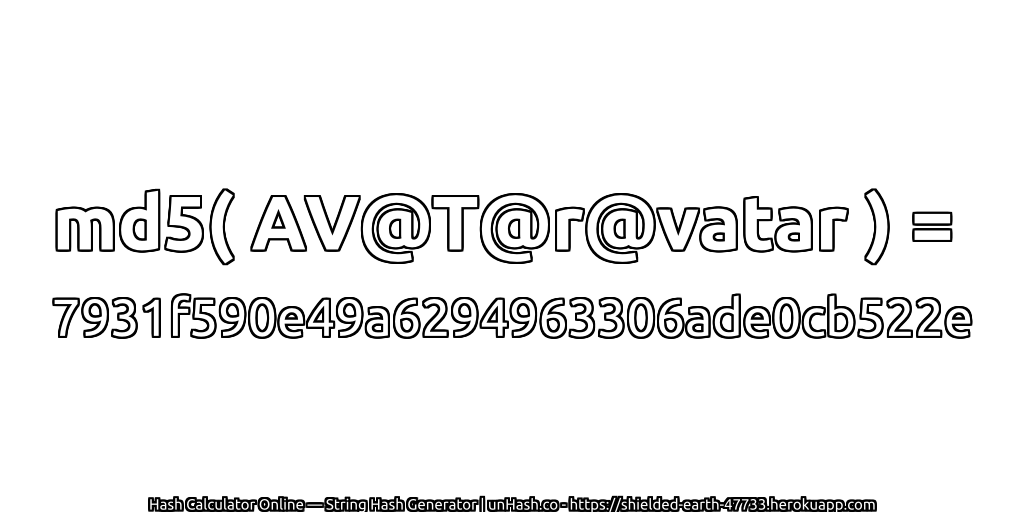 md5( AV@T@r@vatar ) = 7931f590e49a6294963306ade0cb522e | unHash.co