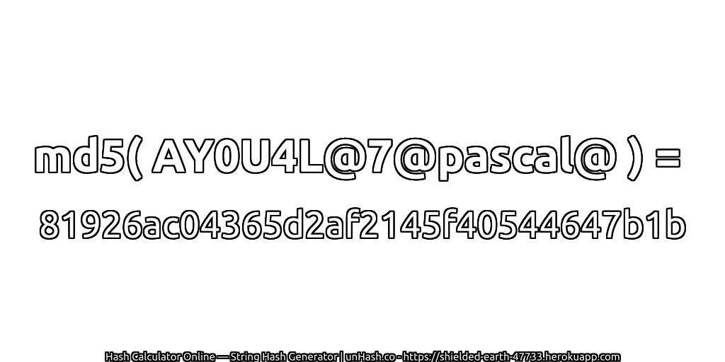 md5( AY0U4L@7@pascal@ ) = 81926ac04365d2af2145f40544647b1b | unHash.co