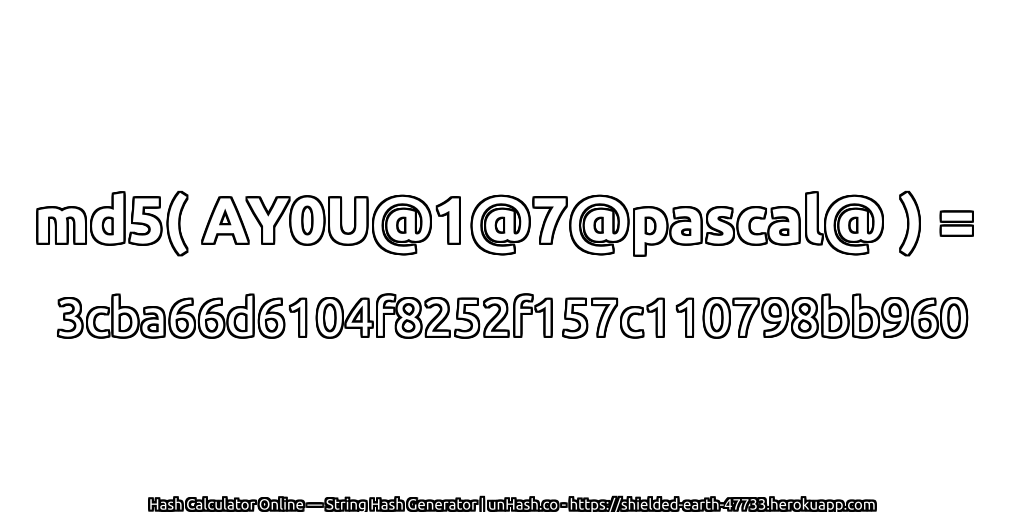 md5( AY0U@1@7@pascal@ ) = 3cba66d6104f8252f157c110798bb960 | unHash.co