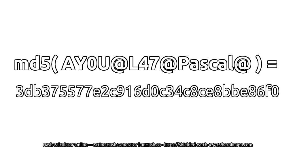 md5( AY0U@L47@Pascal@ ) = 3db375577e2c916d0c34c8ce8bbe86f0 | unHash.co