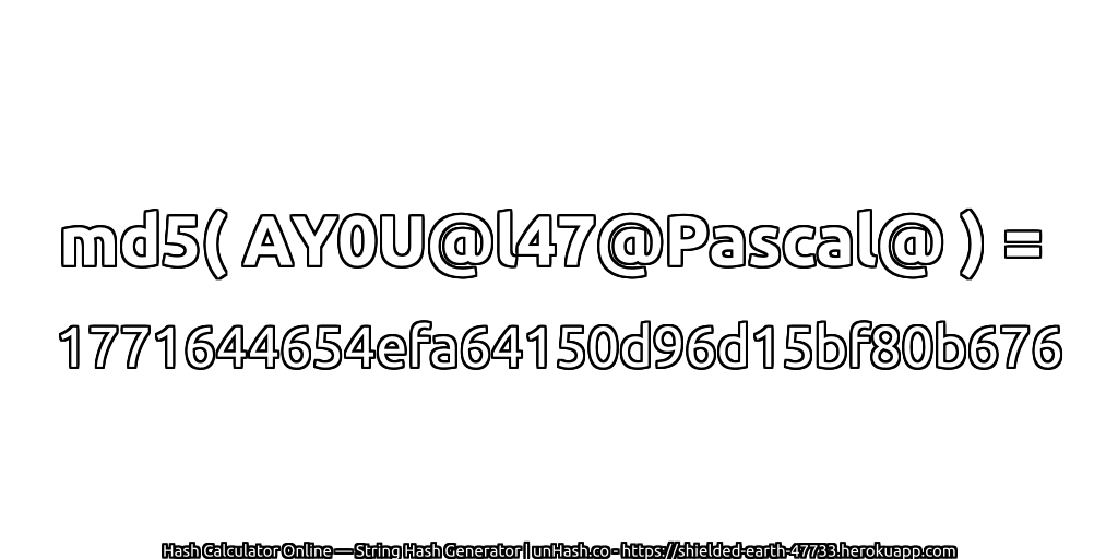md5( AY0U@l47@Pascal@ ) = 1771644654efa64150d96d15bf80b676 | unHash.co