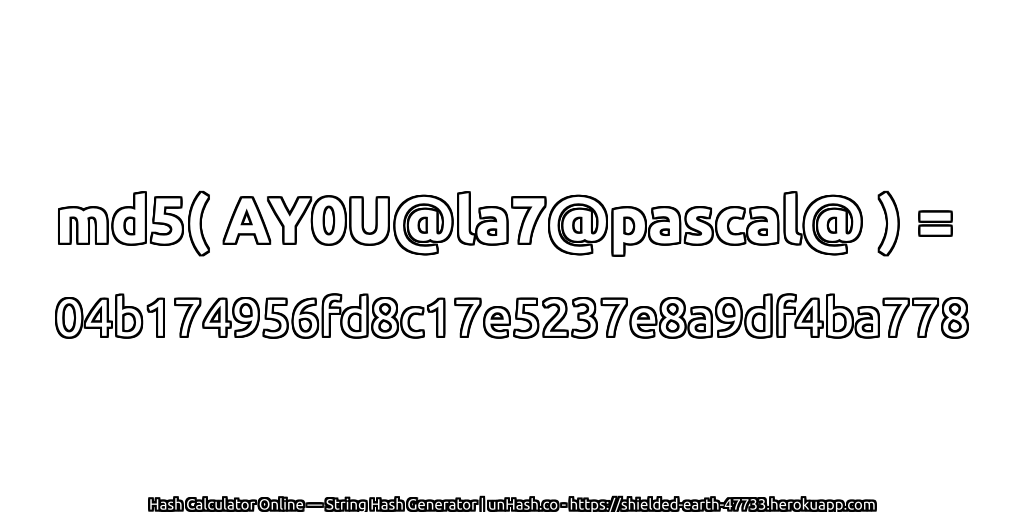 md5( AY0U@la7@pascal@ ) = 04b174956fd8c17e5237e8a9df4ba778 | unHash.co