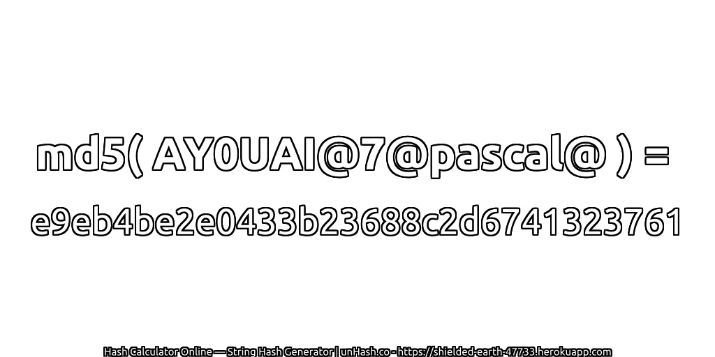 md5( AY0UAI@7@pascal@ ) = e9eb4be2e0433b23688c2d6741323761 | unHash.co