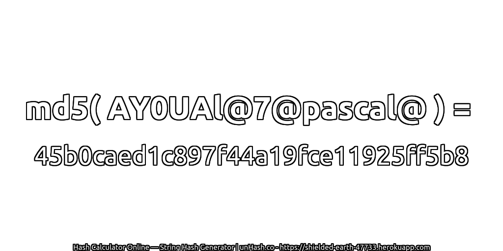md5( AY0UAl@7@pascal@ ) = 45b0caed1c897f44a19fce11925ff5b8 | unHash.co