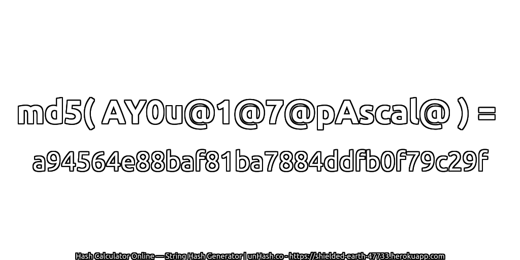 md5( AY0u@1@7@pAscal@ ) = a94564e88baf81ba7884ddfb0f79c29f | unHash.co