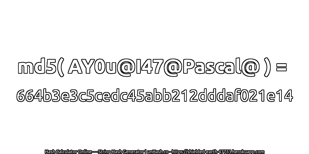 md5( AY0u@I47@Pascal@ ) = 664b3e3c5cedc45abb212dddaf021e14 | unHash.co