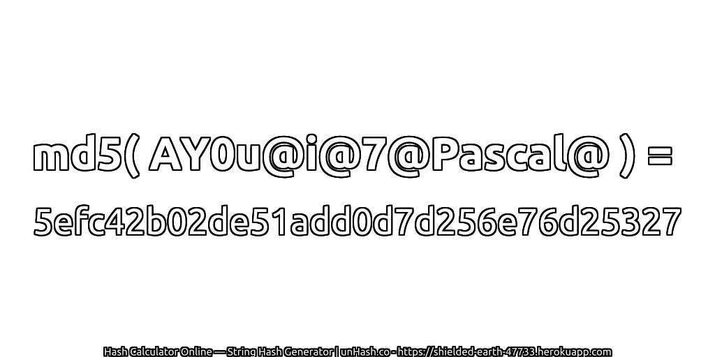 md5( AY0u@i@7@Pascal@ ) = 5efc42b02de51add0d7d256e76d25327 | unHash.co