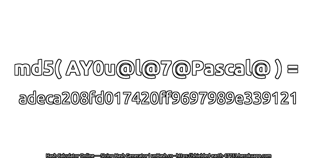 md5( AY0u@l@7@Pascal@ ) = adeca208fd017420ff9697989e339121 | unHash.co