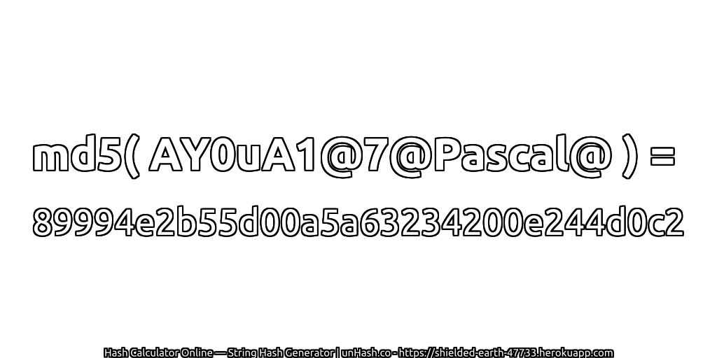 md5( AY0uA1@7@Pascal@ ) = 89994e2b55d00a5a63234200e244d0c2 | unHash.co