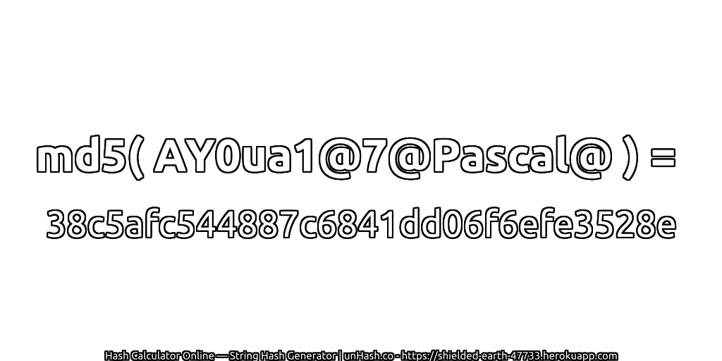 md5( AY0ua1@7@Pascal@ ) = 38c5afc544887c6841dd06f6efe3528e | unHash.co