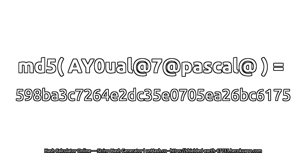 md5( AY0ual@7@pascal@ ) = 598ba3c7264e2dc35e0705ea26bc6175 | unHash.co