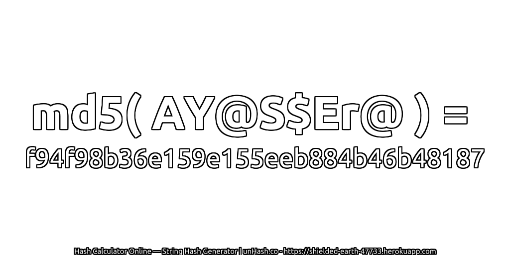 md5( AY@S$Er@ ) = f94f98b36e159e155eeb884b46b48187 | unHash.co