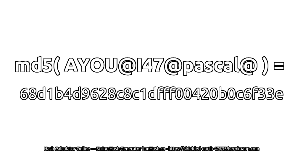 md5( AYOU@I47@pascal@ ) = 68d1b4d9628c8c1dfff00420b0c6f33e | unHash.co