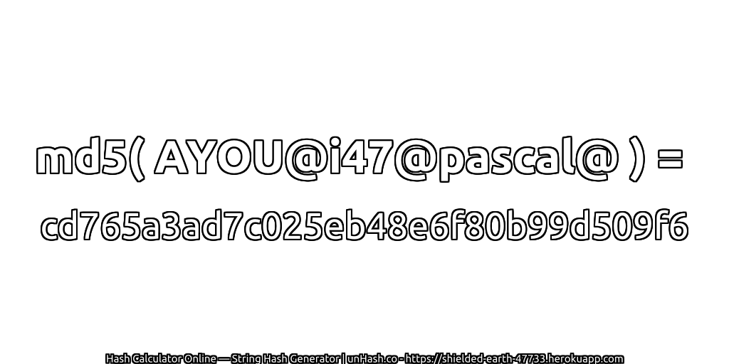md5( AYOU@i47@pascal@ ) = cd765a3ad7c025eb48e6f80b99d509f6 | unHash.co