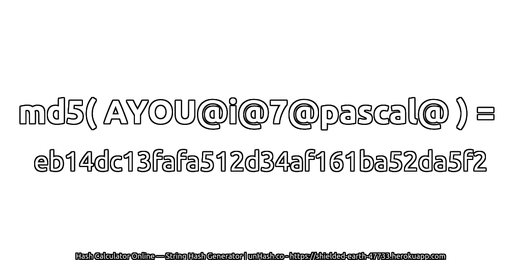 md5( AYOU@i@7@pascal@ ) = eb14dc13fafa512d34af161ba52da5f2 | unHash.co