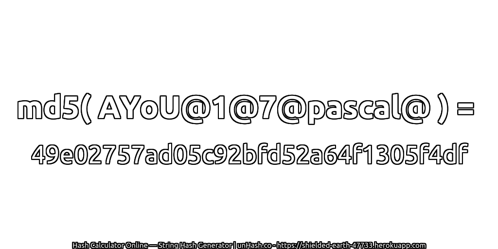 md5( AYoU@1@7@pascal@ ) = 49e02757ad05c92bfd52a64f1305f4df | unHash.co