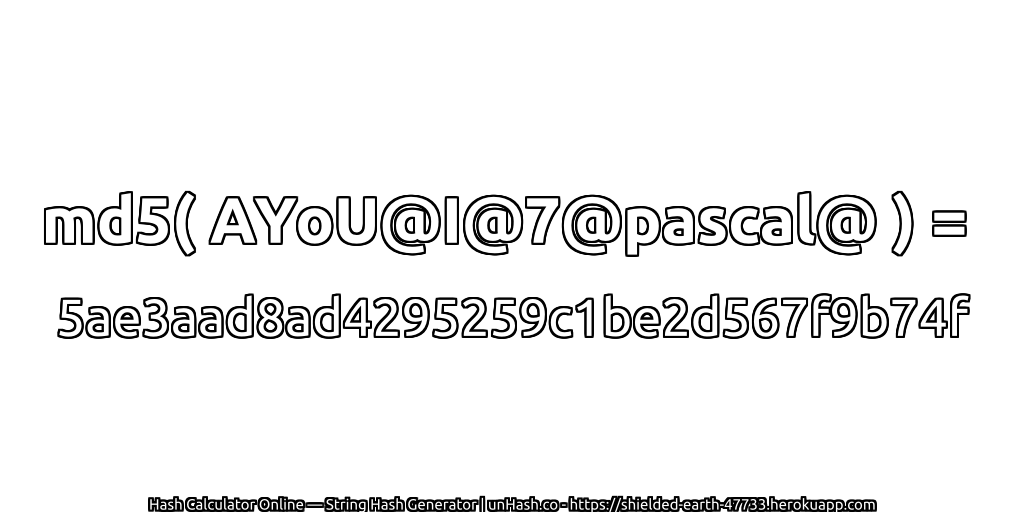 md5( AYoU@I@7@pascal@ ) = 5ae3aad8ad4295259c1be2d567f9b74f | unHash.co