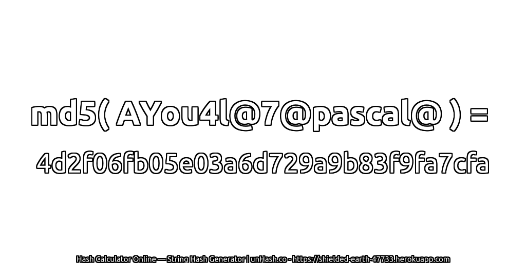 md5( AYou4l@7@pascal@ ) = 4d2f06fb05e03a6d729a9b83f9fa7cfa | unHash.co