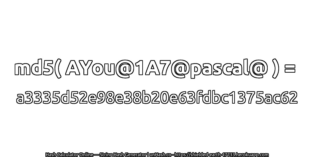 md5( AYou@1A7@pascal@ ) = a3335d52e98e38b20e63fdbc1375ac62 | unHash.co