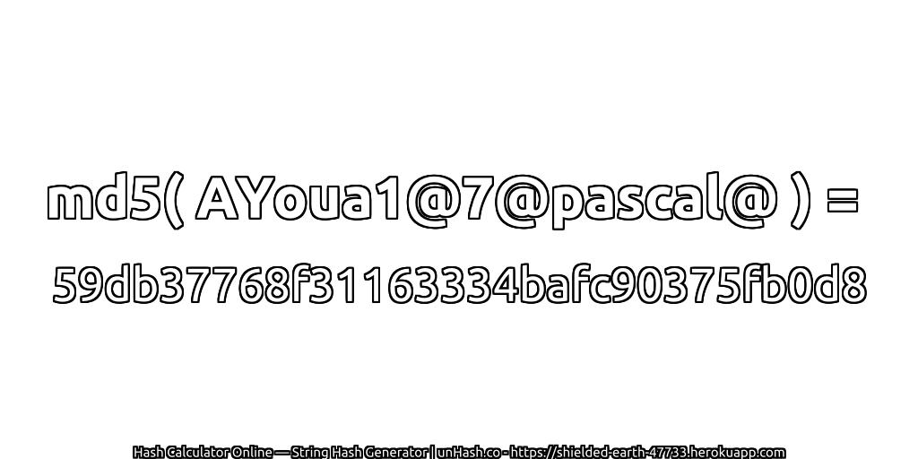 md5( AYoua1@7@pascal@ ) = 59db37768f31163334bafc90375fb0d8 | unHash.co