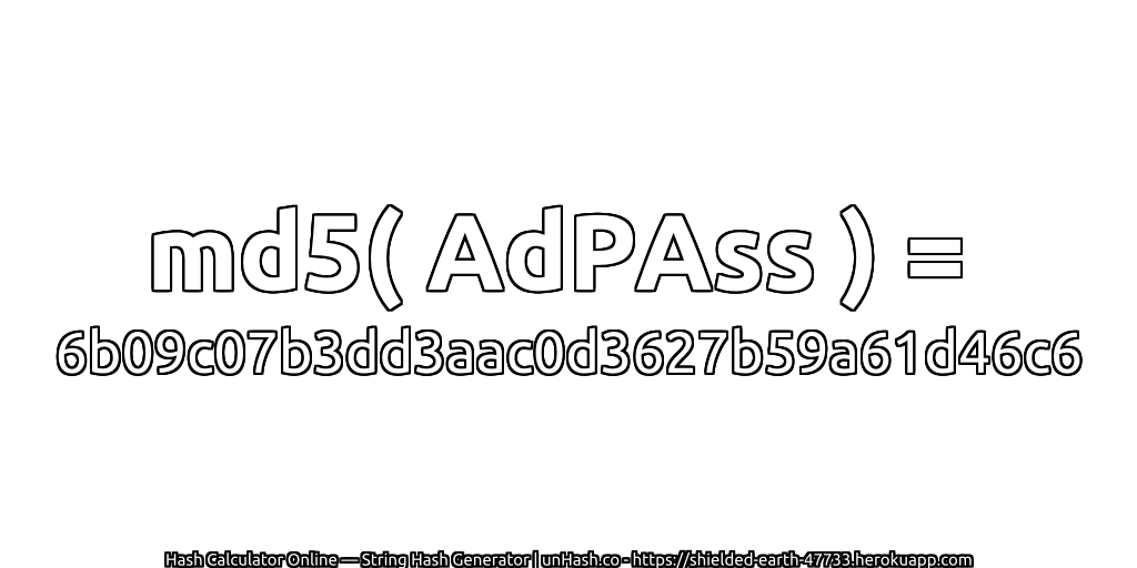 md5( AdPAss ) = 6b09c07b3dd3aac0d3627b59a61d46c6 | unHash.co
