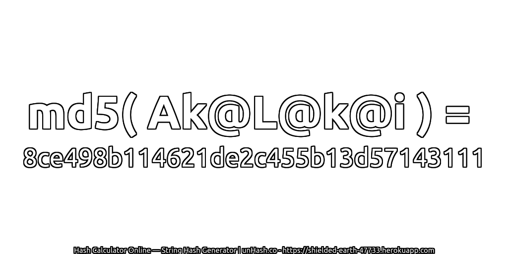 md5( Ak@L@k@i ) = 8ce498b114621de2c455b13d57143111 | unHash.co