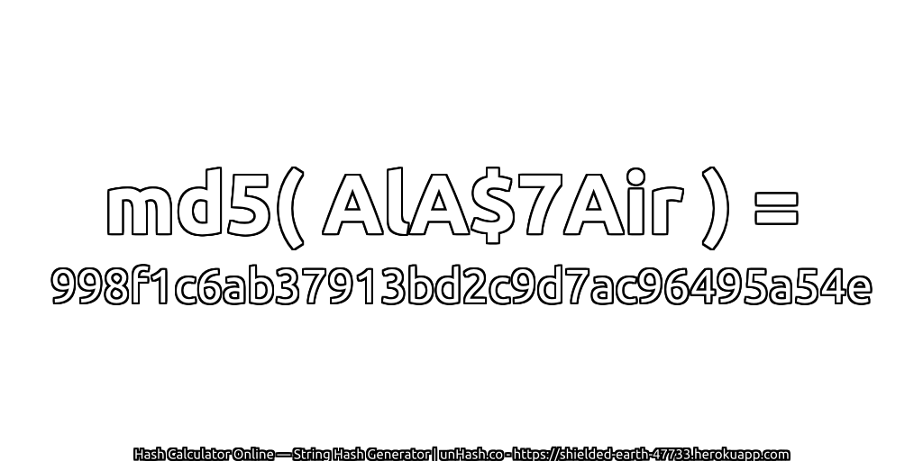md5( AlA$7Air ) = 998f1c6ab37913bd2c9d7ac96495a54e | unHash.co