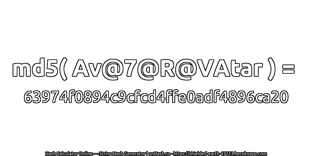 md5( Av@7@R@VAtar ) = 63974f0894c9cfcd4ffe0adf4896ca20 | unHash.co