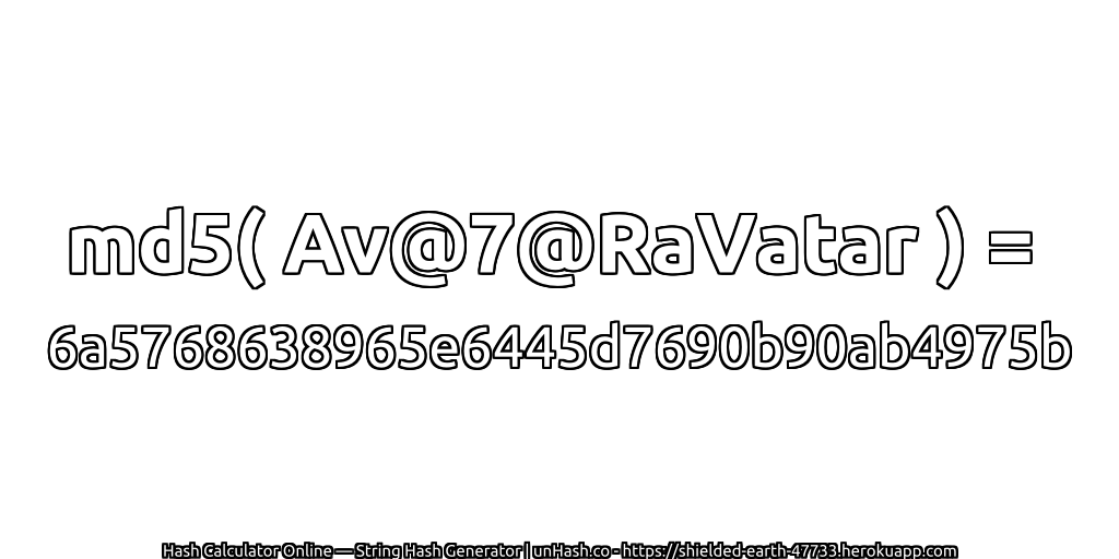 md5( Av@7@RaVatar ) = 6a5768638965e6445d7690b90ab4975b | unHash.co