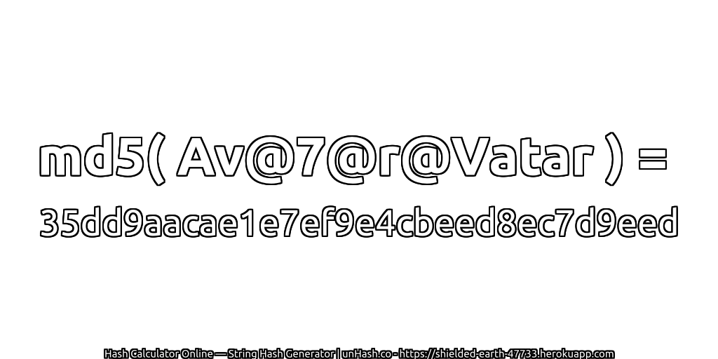 md5( Av@7@r@Vatar ) = 35dd9aacae1e7ef9e4cbeed8ec7d9eed | unHash.co