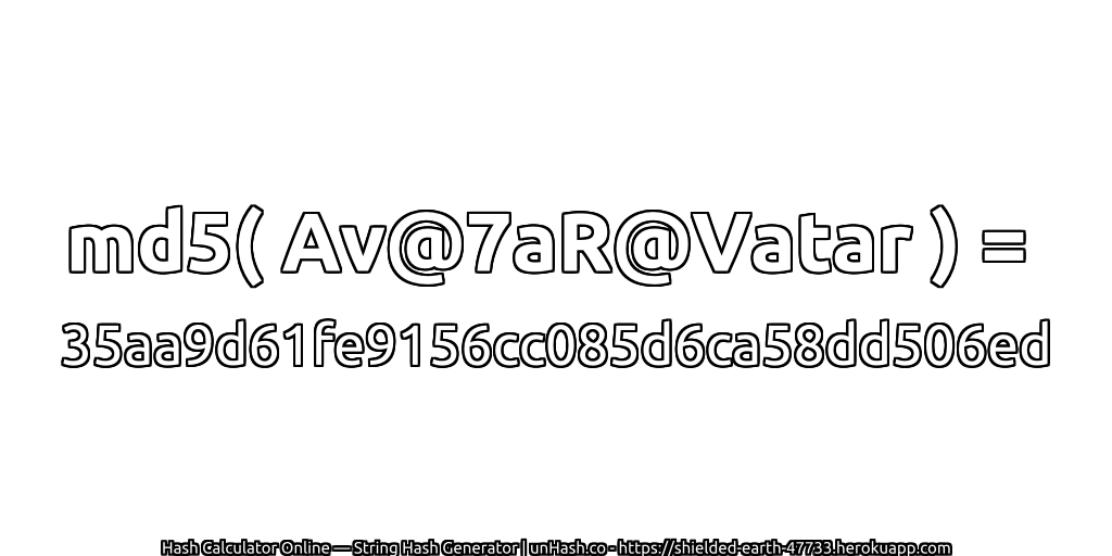 md5( Av@7aR@Vatar ) = 35aa9d61fe9156cc085d6ca58dd506ed | unHash.co