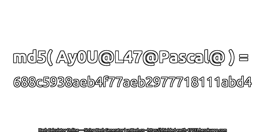 md5( Ay0U@L47@Pascal@ ) = 688c5938aeb4f77aeb2977718111abd4 | unHash.co