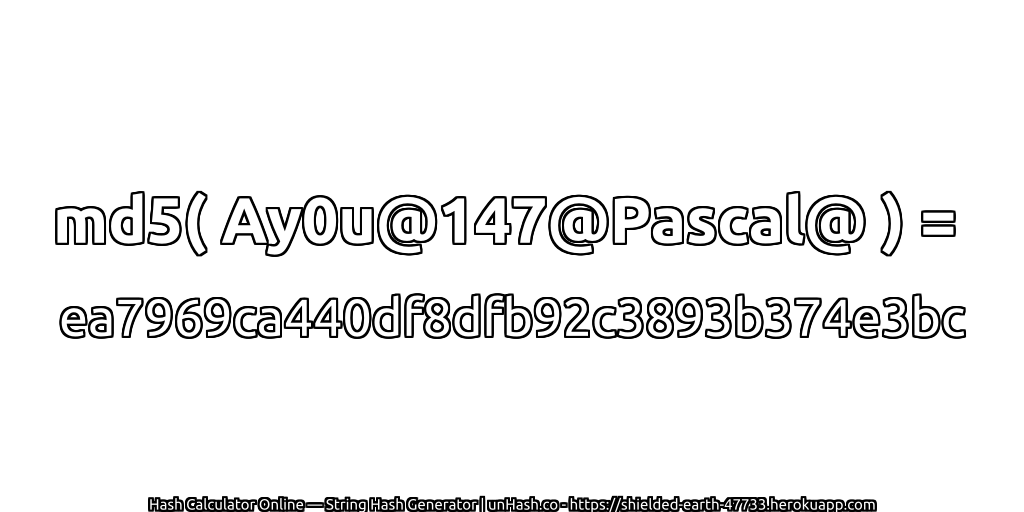 md5( Ay0u@147@Pascal@ ) = ea7969ca440df8dfb92c3893b374e3bc | unHash.co