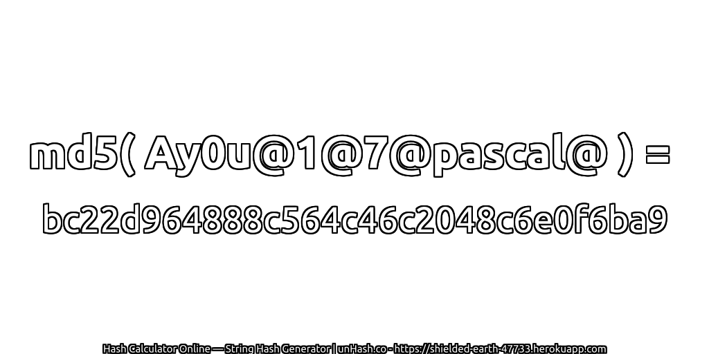 md5( Ay0u@1@7@pascal@ ) = bc22d964888c564c46c2048c6e0f6ba9 | unHash.co