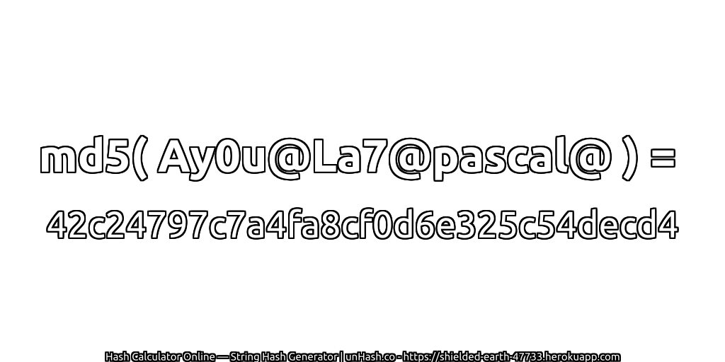 md5( Ay0u@La7@pascal@ ) = 42c24797c7a4fa8cf0d6e325c54decd4 | unHash.co